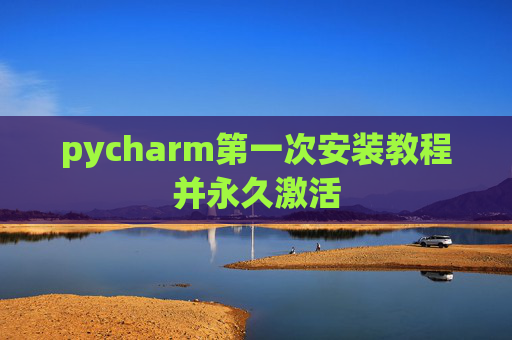 pycharm第一次安装教程并永久激活